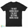I'm Not Going Bald I'm Just Getting More Head T-Shirt