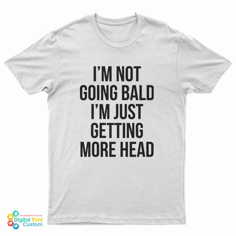 I'm Not Going Bald I'm Just Getting More Head T-Shirt