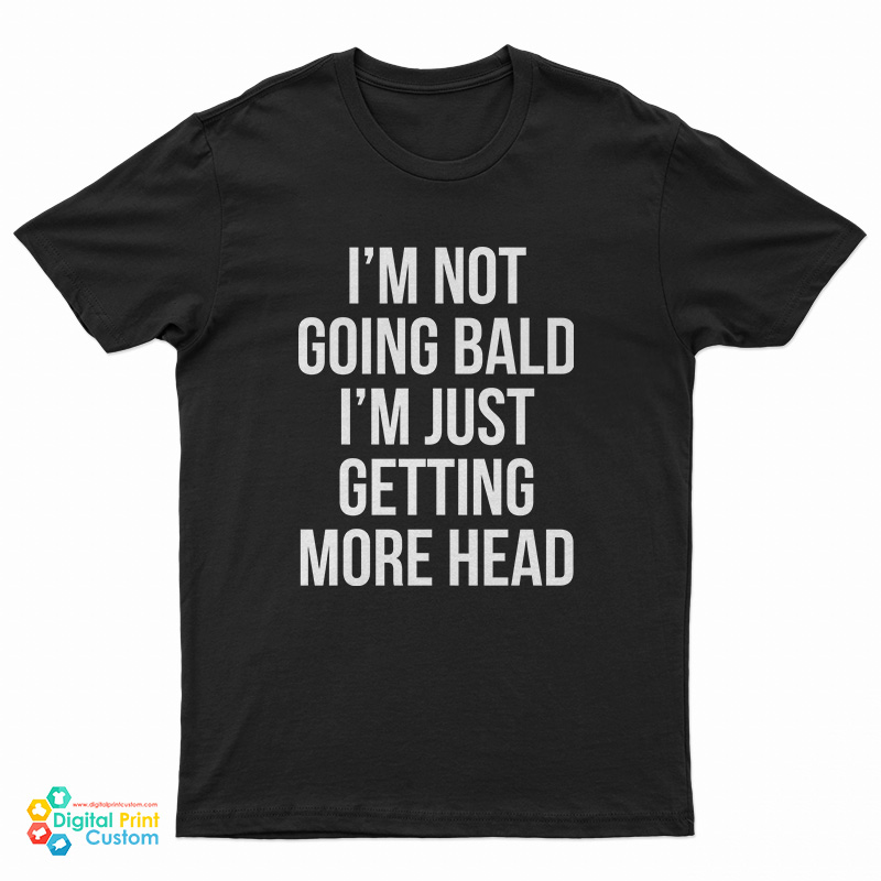 I'm Not Going Bald I'm Just Getting More Head T-Shirt