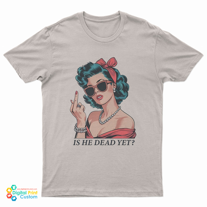 Is He Dead Yet Middle Finger T-Shirt
