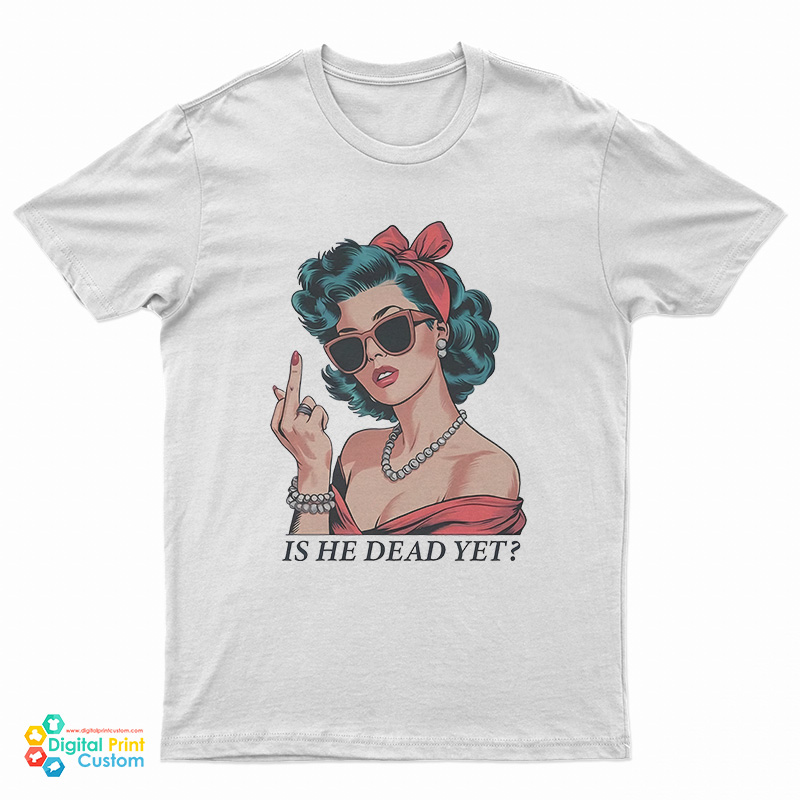 Is He Dead Yet Middle Finger T-Shirt