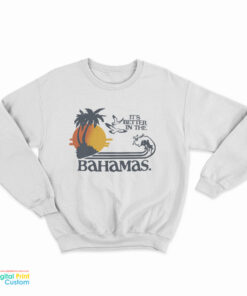 It's Better In The Bahamas Sweatshirt