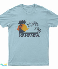 It's Better In The Bahamas T-Shirt