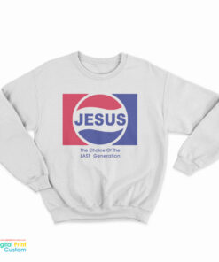 Jesus The Choice Of The Last Generation Sweatshirt