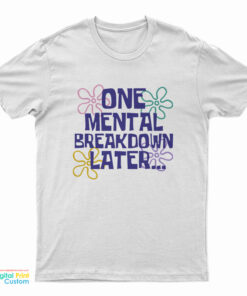 One Mental Breakdown Later T-Shirt