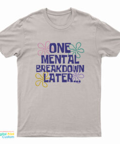 One Mental Breakdown Later T-Shirt