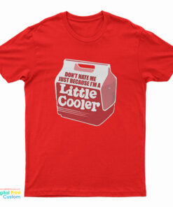 Don’t Hate Me Just Because I’m A Little Cooler T-Shirt