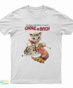 Knitting Something Fancy To Choke A Bitch T-Shirt