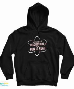 The Physics Is Theoretical But The Fun Is Real Hoodie