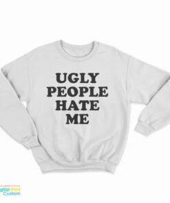 Ugly People Hate Me Sweatshirt