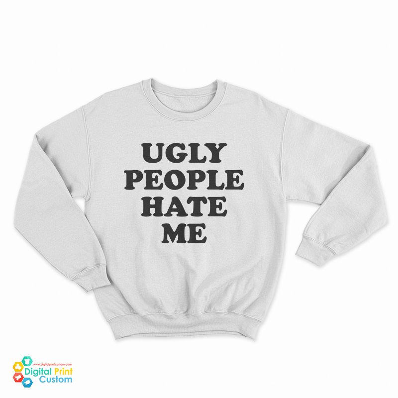 Ugly People Hate Me Sweatshirt