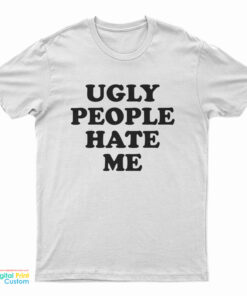 Ugly People Hate Me T-Shirt