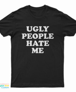 Ugly People Hate Me T-Shirt