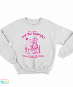 When I Found Out The Patriarchy Wasn't About Horses I Lost Interest Anyway Sweatshirt