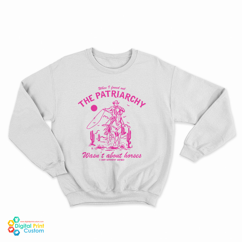 When I Found Out The Patriarchy Wasn't About Horses I Lost Interest Anyway Sweatshirt