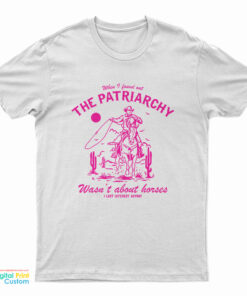 When I Found Out The Patriarchy Wasn't About Horses I Lost Interest Anyway T-Shirt