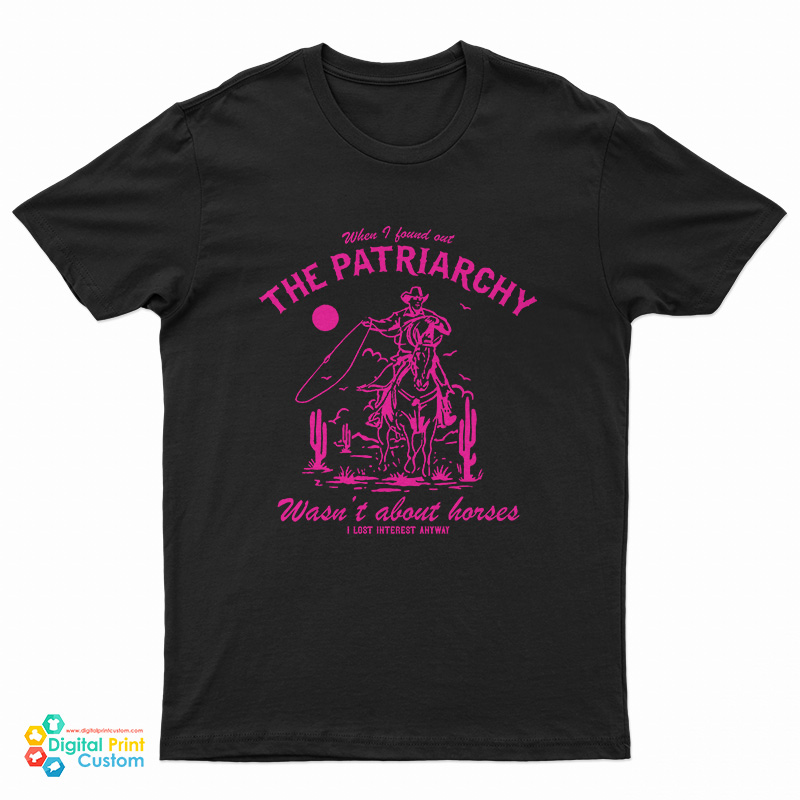When I Found Out The Patriarchy Wasn't About Horses I Lost Interest Anyway T-Shirt