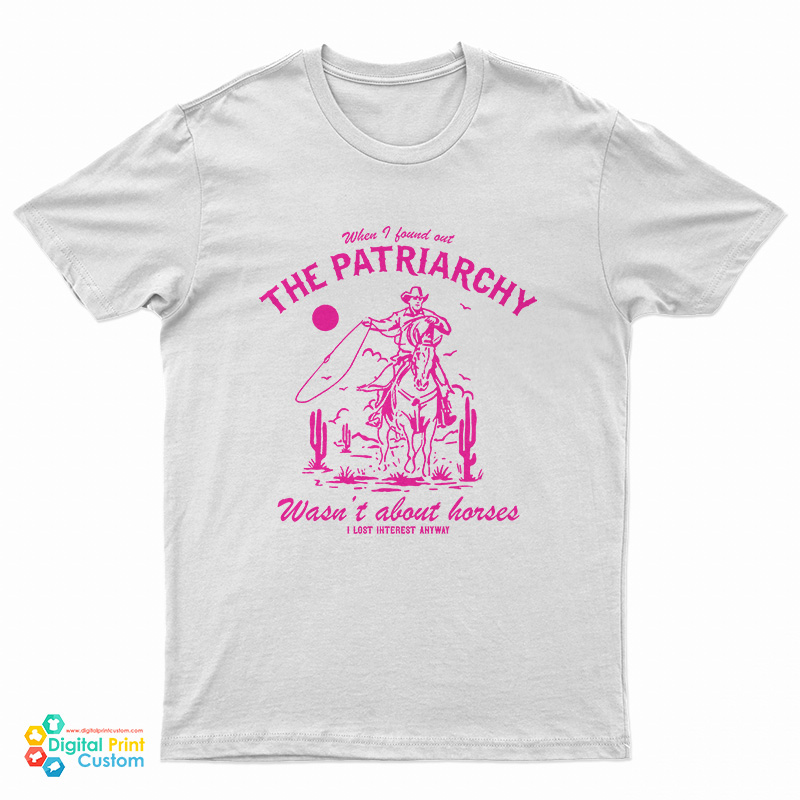 When I Found Out The Patriarchy Wasn't About Horses I Lost Interest Anyway T-Shirt