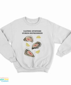 Eating Oysters Cures Depression Sweatshirt