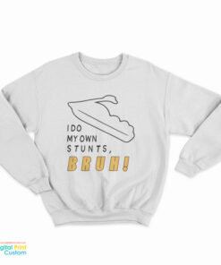 I Do My Own Stunts Bruh Sweatshirt