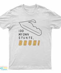 I Do My Own Stunts Bruh T-Shirt