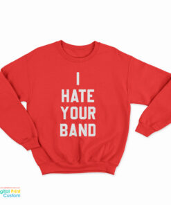 I Hate Your Band Sweatshirt