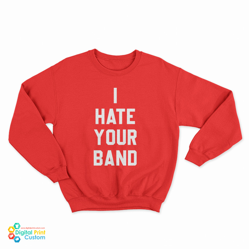I Hate Your Band Sweatshirt