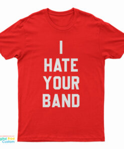 I Hate Your Band T-Shirt
