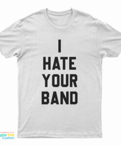I Hate Your Band T-Shirt