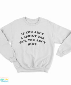 If You Ain't A Sprint Car Fan You Ain't Shit Sweatshirt