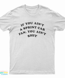 If You Ain't A Sprint Car Fan You Ain't Shit T-Shirt