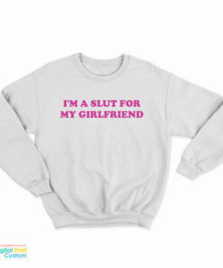 I'm Slut For A My Girlfriend Sweatshirt
