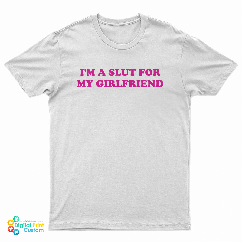 I'm Slut For A My Girlfriend T-Shirt