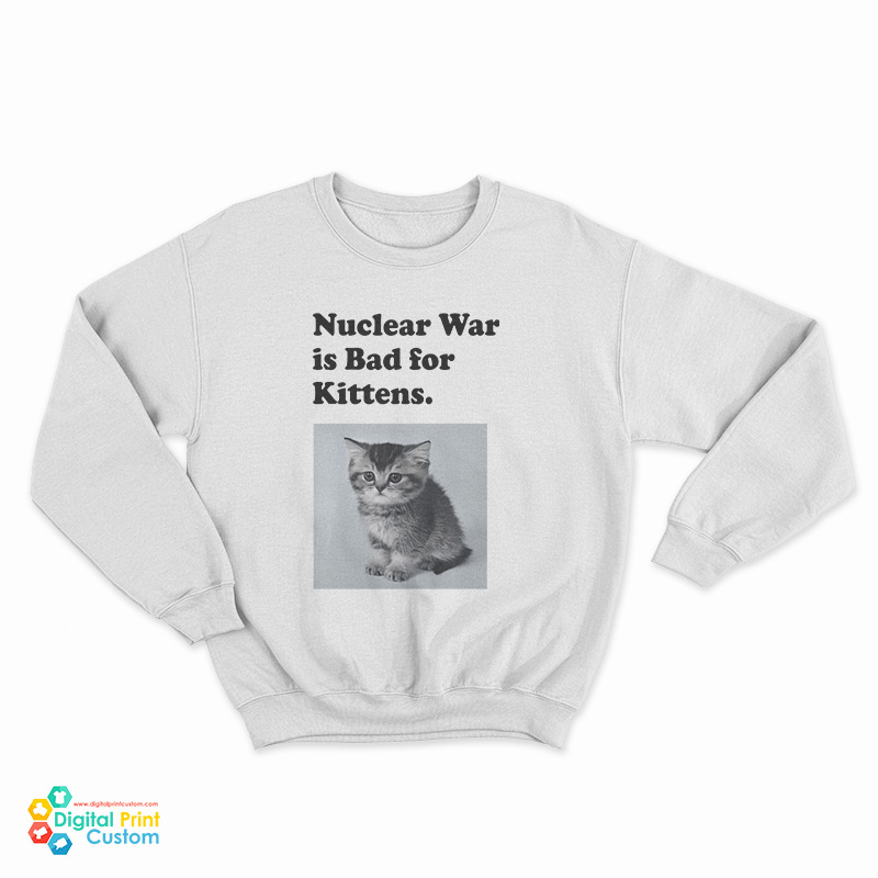 Nuclear War is Bad for Kittens Sweatshirt