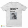 Nuclear War is Bad for Kittens T-Shirt