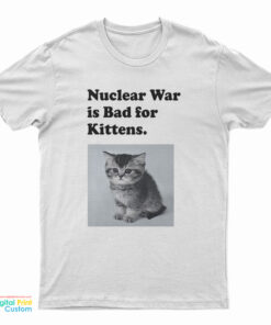 Nuclear War is Bad for Kittens T-Shirt