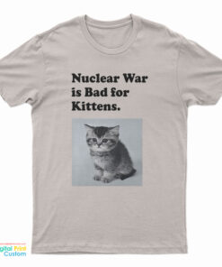 Nuclear War is Bad for Kittens T-Shirt