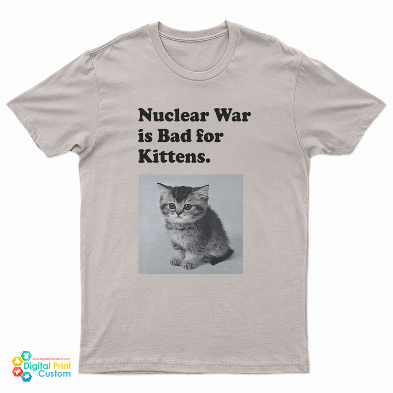 Nuclear War is Bad for Kittens T-Shirt