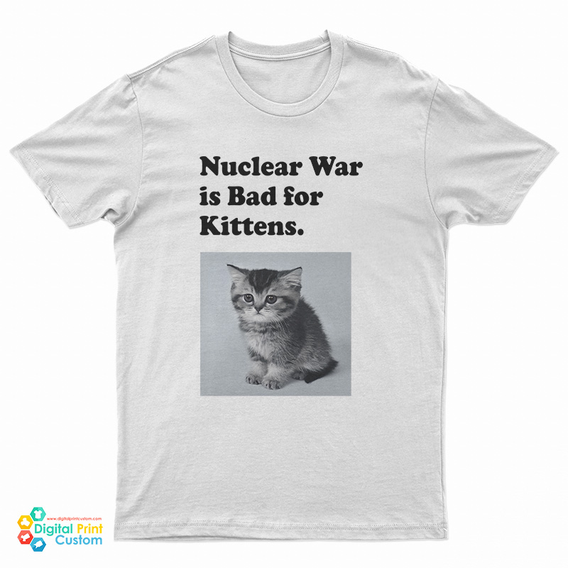 Nuclear War is Bad for Kittens T-Shirt