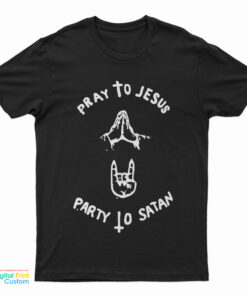 Pray To Jesus Party To Satan T-Shirt