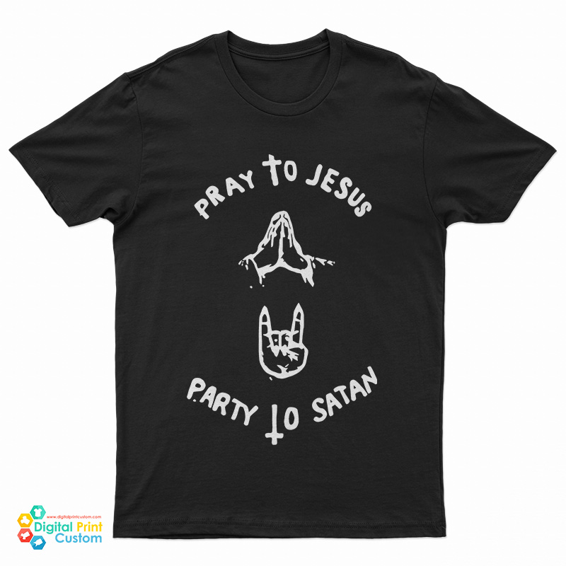 Pray To Jesus Party To Satan T-Shirt
