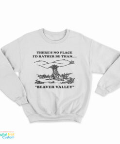 There’s No Place I’d Rather Be Than Beaver Valley Sweatshirt