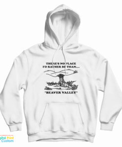 There’s No Place I’d Rather Be Than Beaver Valley Hoodie