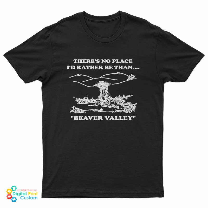 There’s No Place I’d Rather Be Than Beaver Valley T-Shirt