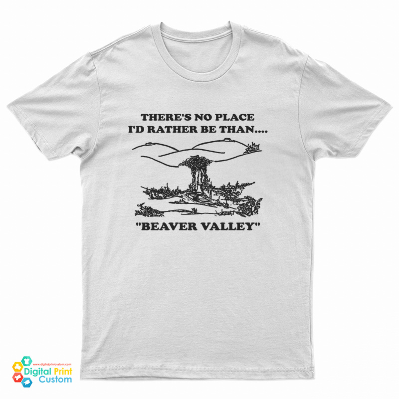 There’s No Place I’d Rather Be Than Beaver Valley T-Shirt