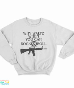 Why Waltz When You Can Rock & Roll Sweatshirt
