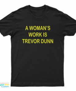A Woman's Work Is Trevor Dunn T-Shirt