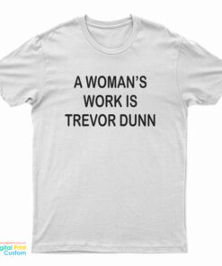 A Woman's Work Is Trevor Dunn T-Shirt