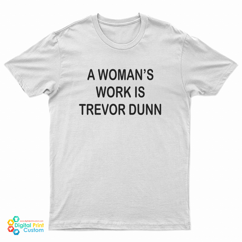 A Woman's Work Is Trevor Dunn T-Shirt