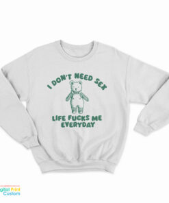 I Don't Need Sex Life Fucks Me Everyday Bear Sweatshirt